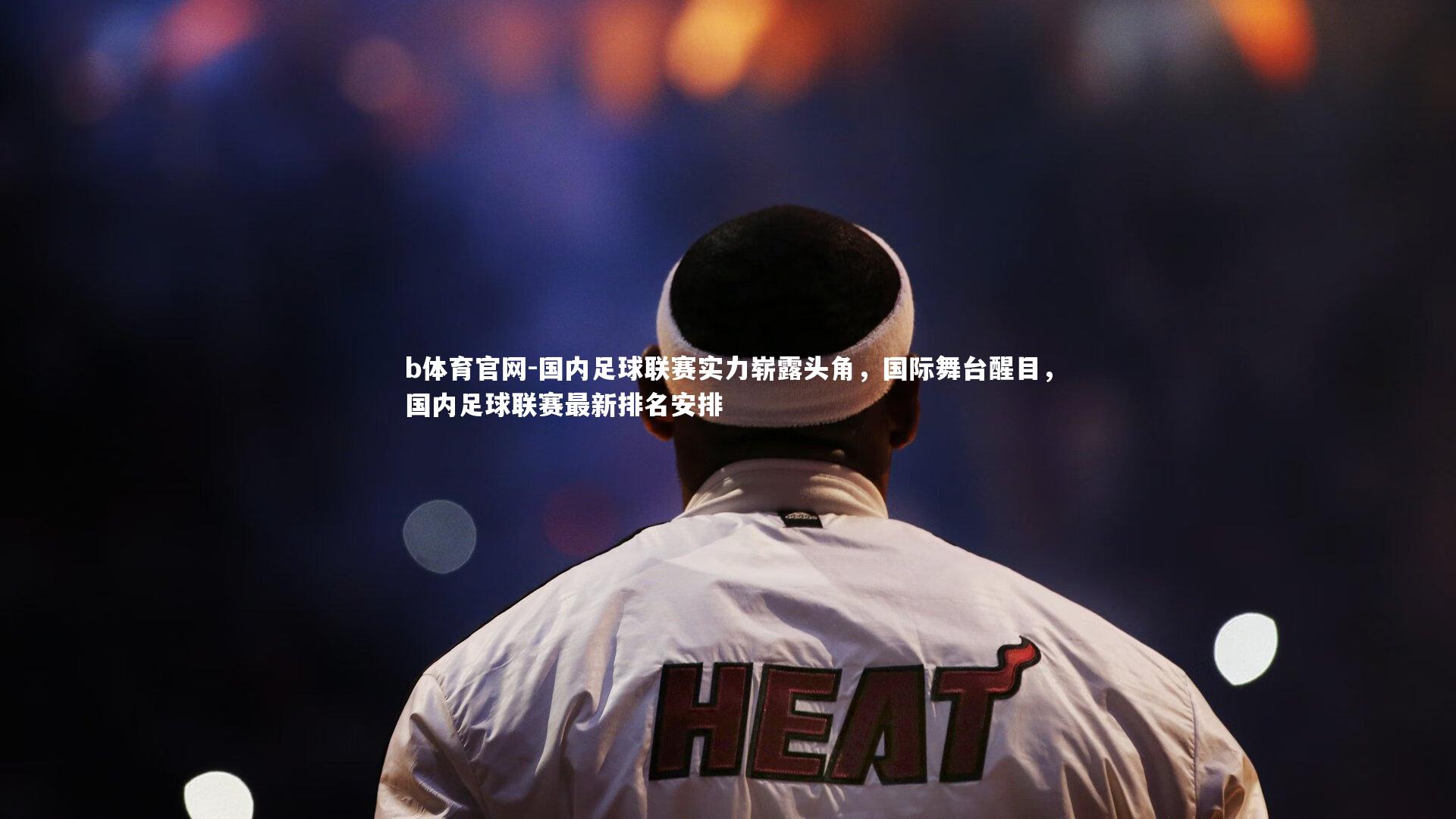 国内足球联赛实力崭露头角，国际舞台醒目，国内足球联赛最新排名安排