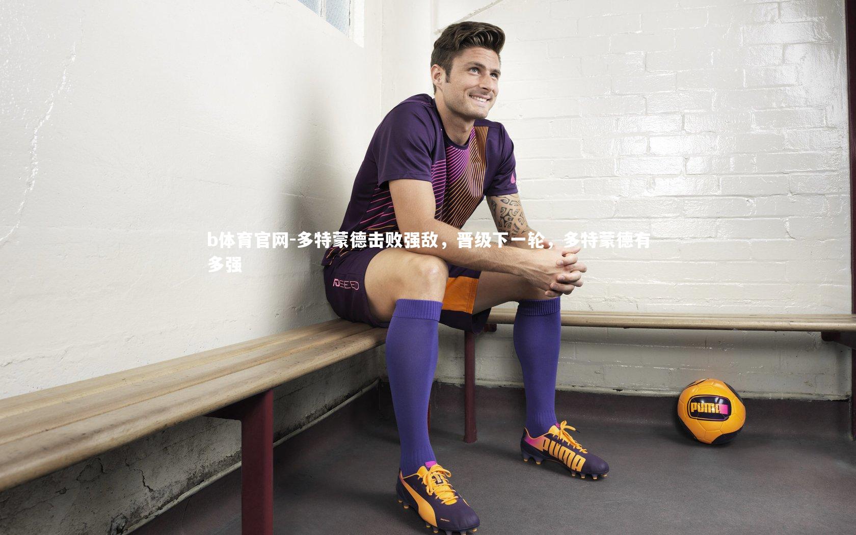 多特蒙德击败强敌，晋级下一轮，多特蒙德有多强