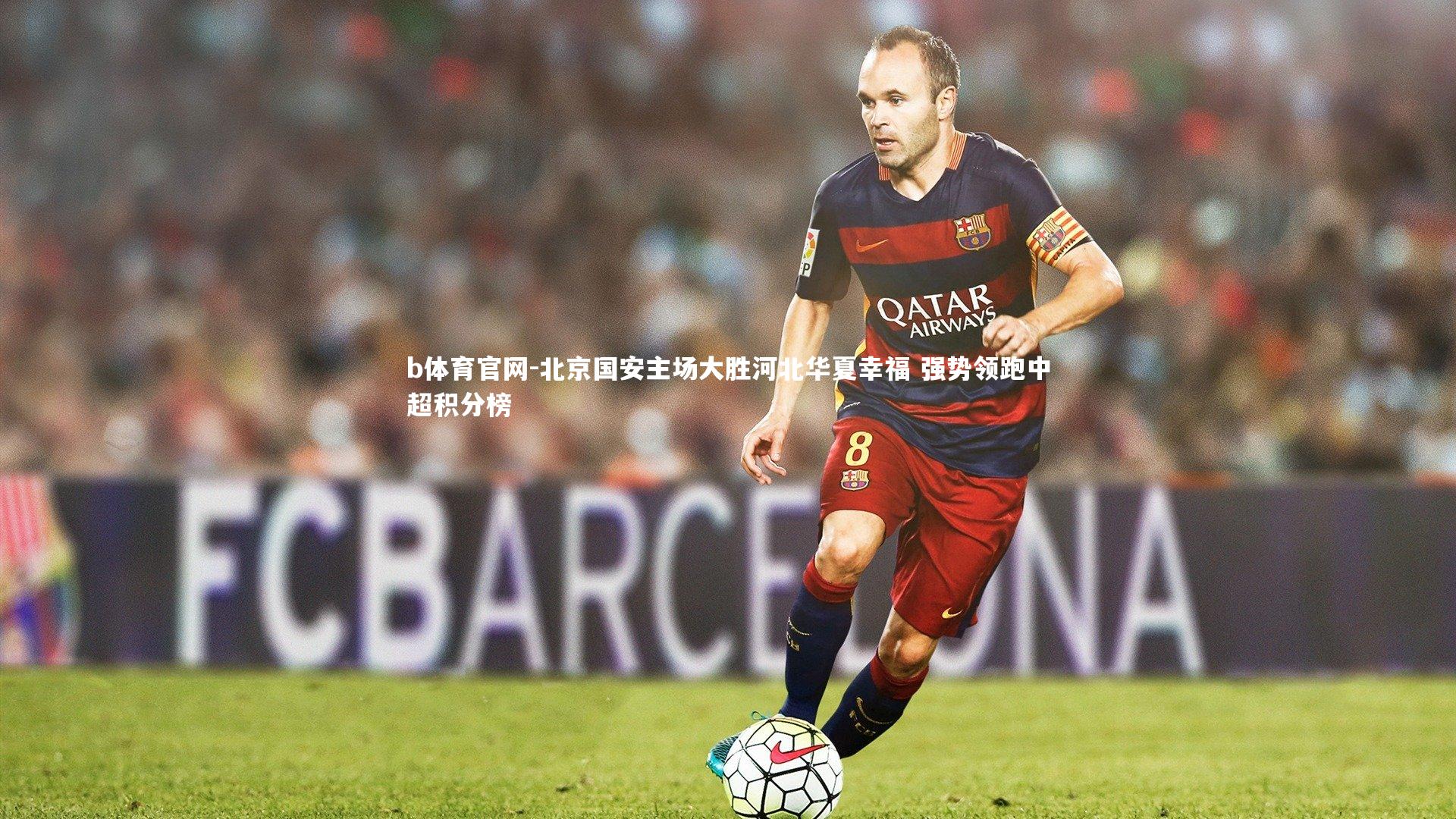 北京国安主场大胜河北华夏幸福 强势领跑中超积分榜