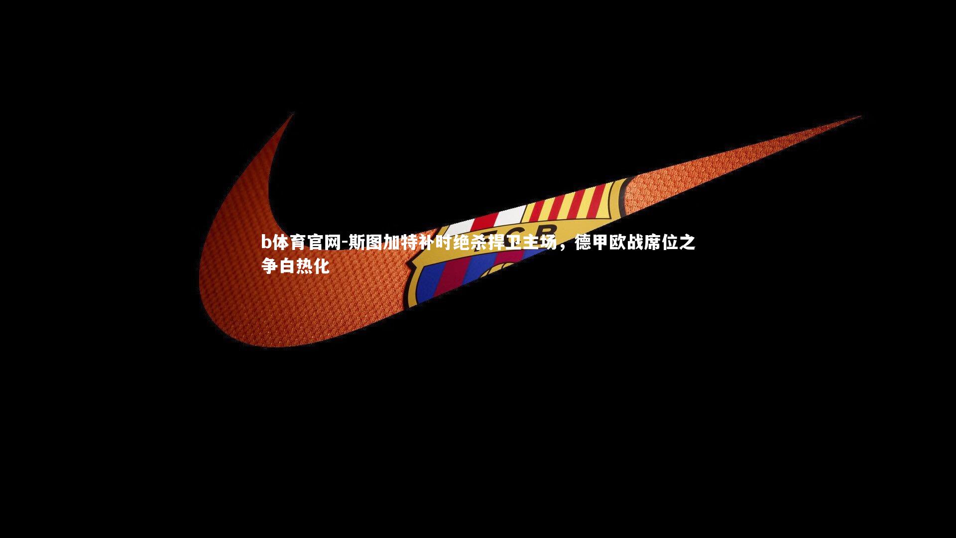 斯图加特补时绝杀捍卫主场，德甲欧战席位之争白热化