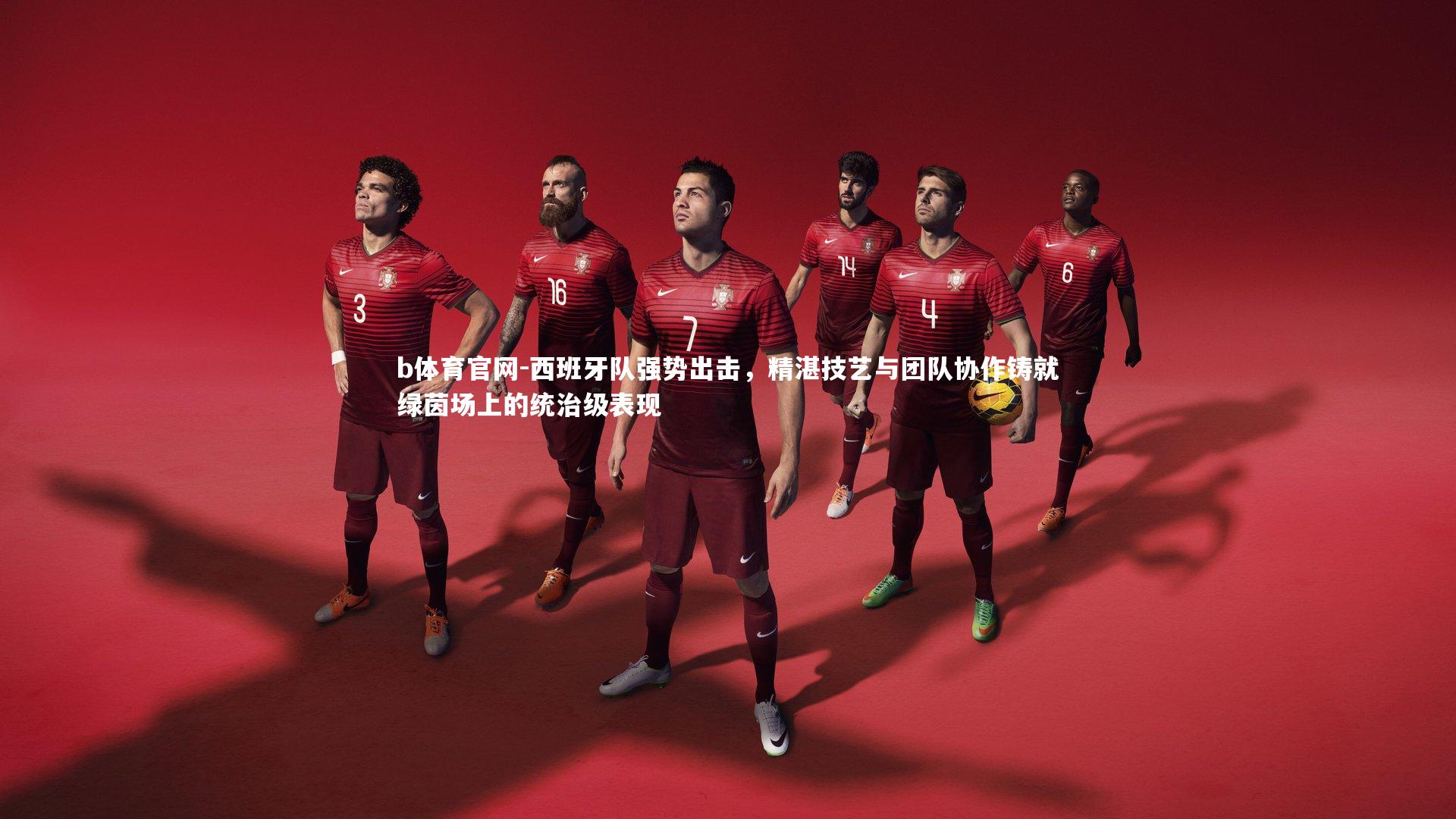 西班牙队强势出击，精湛技艺与团队协作铸就绿茵场上的统治级表现